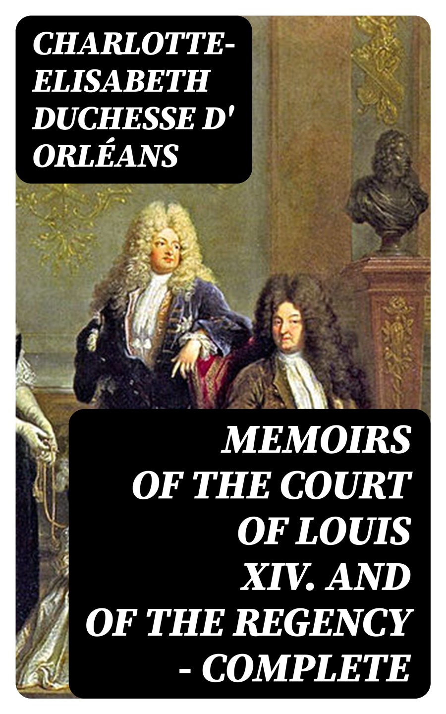 Memoirs Of The Court Of Louis Xiv And Of The Regency Complete Charlotteelisabeth Duchesse D Orlans