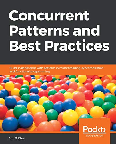 Concurrent Patterns And Best Practices Build Scalable Apps With Patterns In Multithreading Synchronization And Functional Programming 1st Edition Atul S Khot