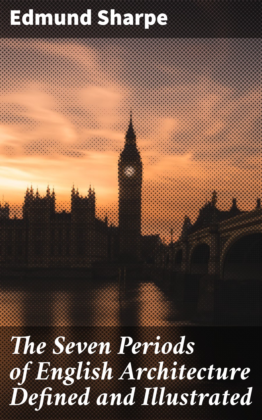 The Seven Periods Of English Architecture Defined And Illustrated Edmund Sharpe