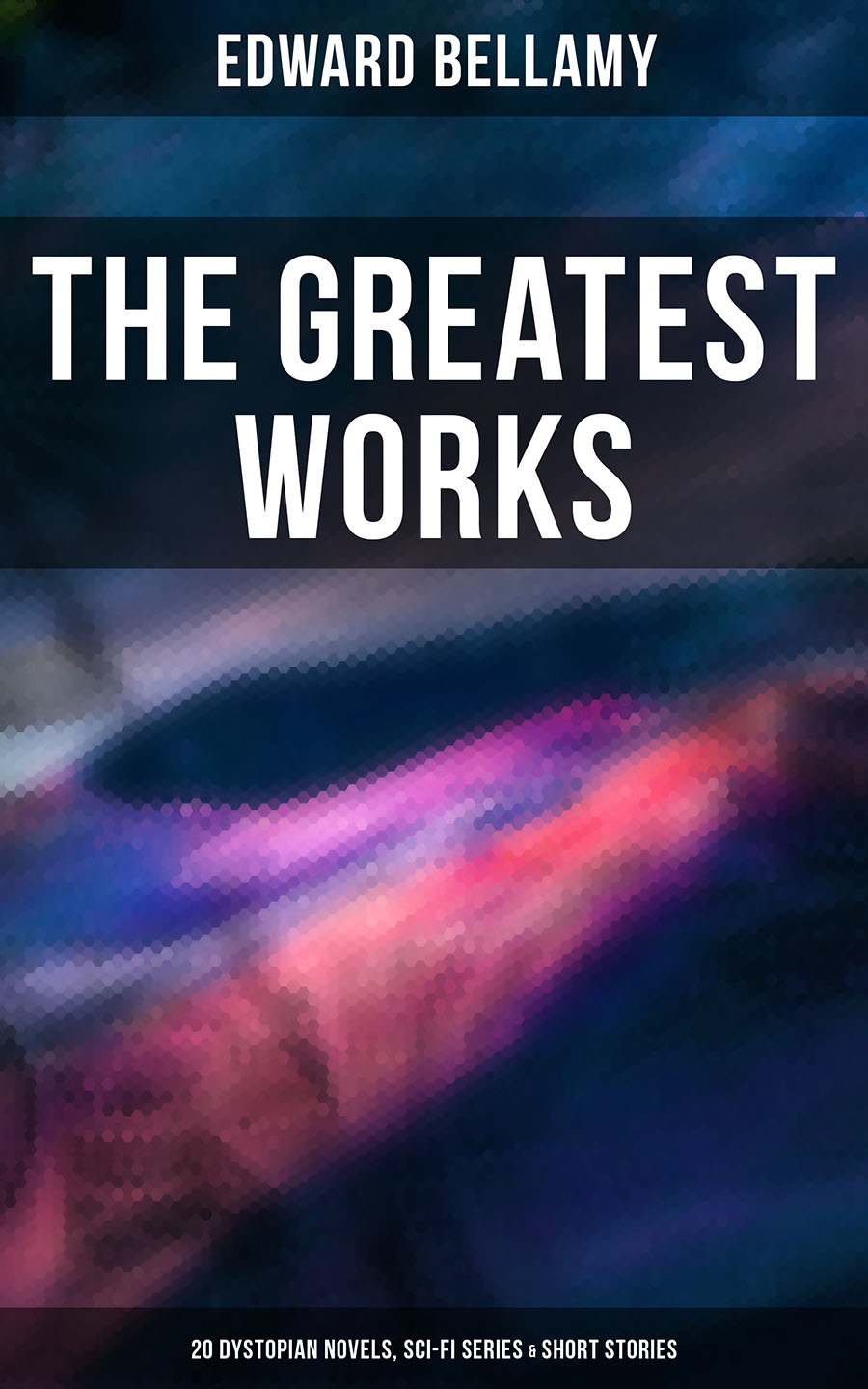 The Greatest Works Of Edward Bellamy 20 Dystopian Novels Scifi Series Short Stories Edward Bellamy