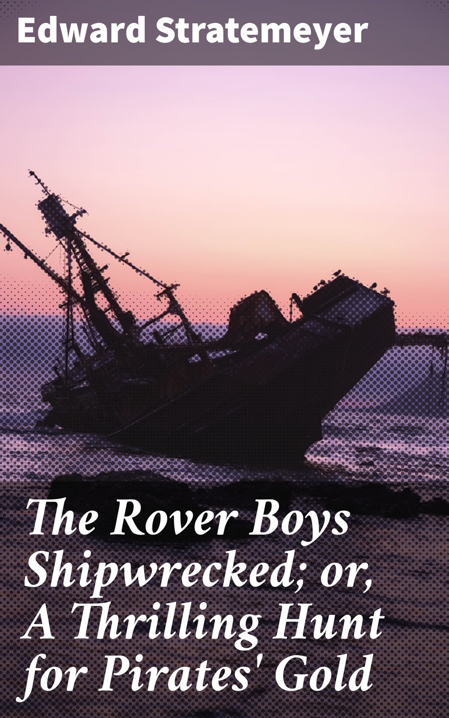 The Rover Boys Shipwrecked Or A Thrilling Hunt For Pirates Gold Edward Stratemeyer