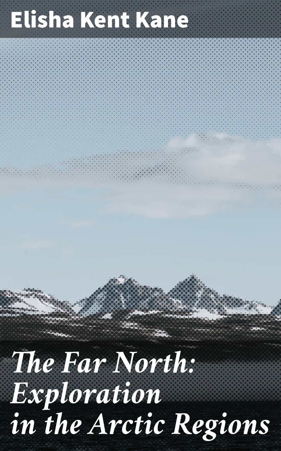 The Far North Exploration In The Arctic Regions Elisha Kent Kane
