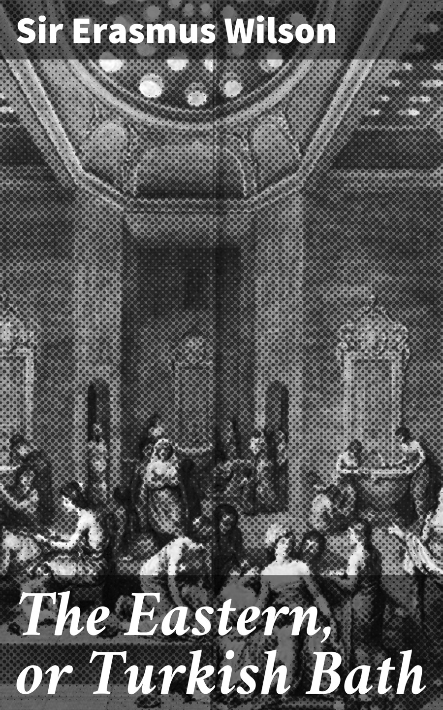 The Eastern Or Turkish Bath Sir Erasmus Wilson
