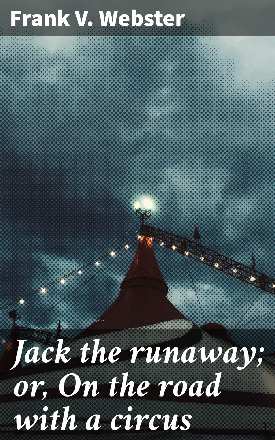 Jack The Runaway Or On The Road With A Circus Frank V Webster