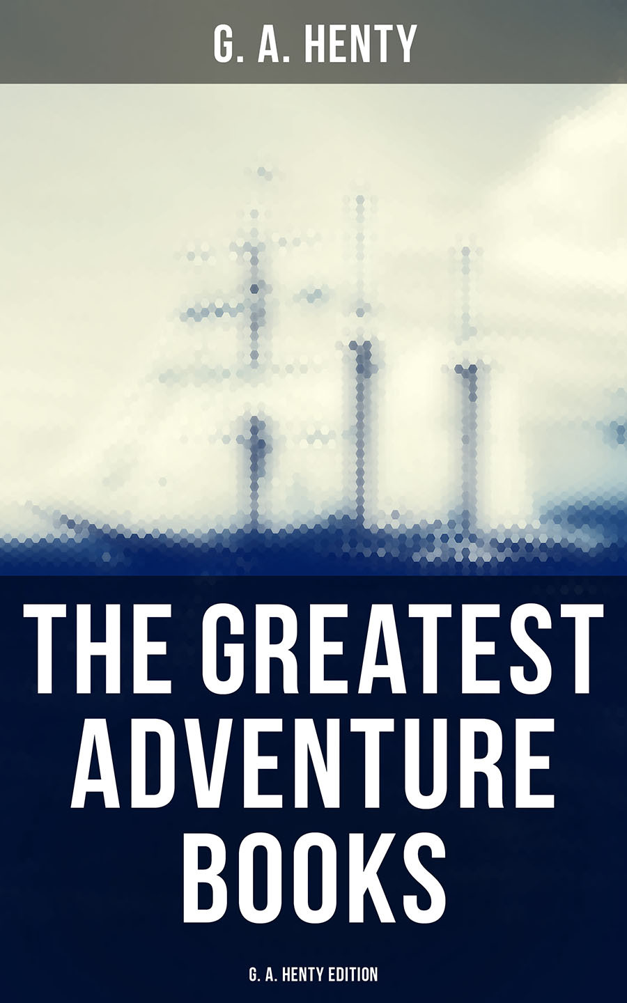 The Greatest Adventure Books G A Henty Edition G A Henty