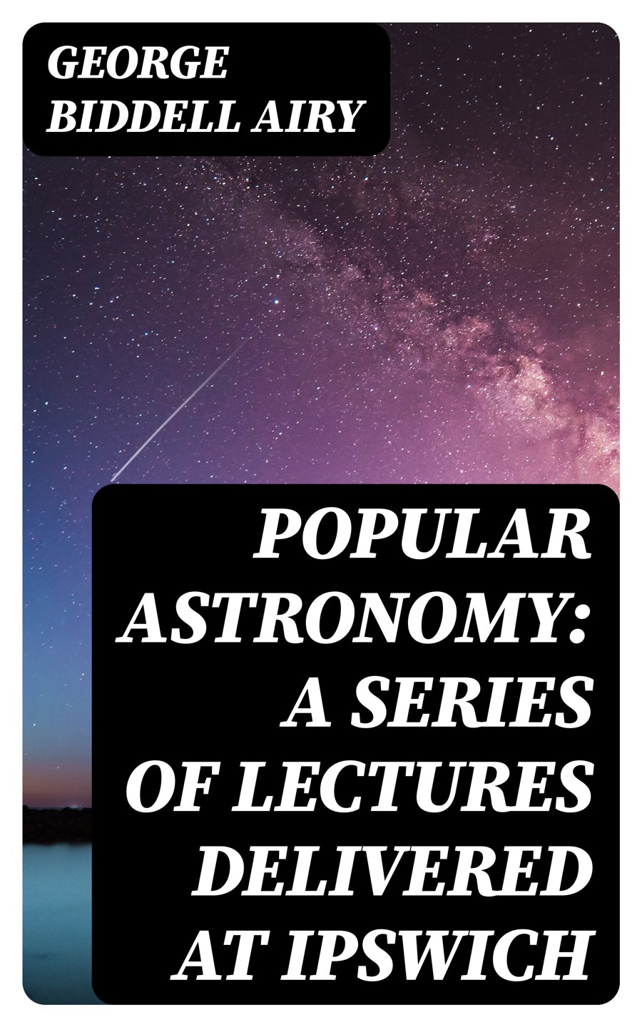 Popular Astronomy A Series Of Lectures Delivered At Ipswich George Biddell Airy