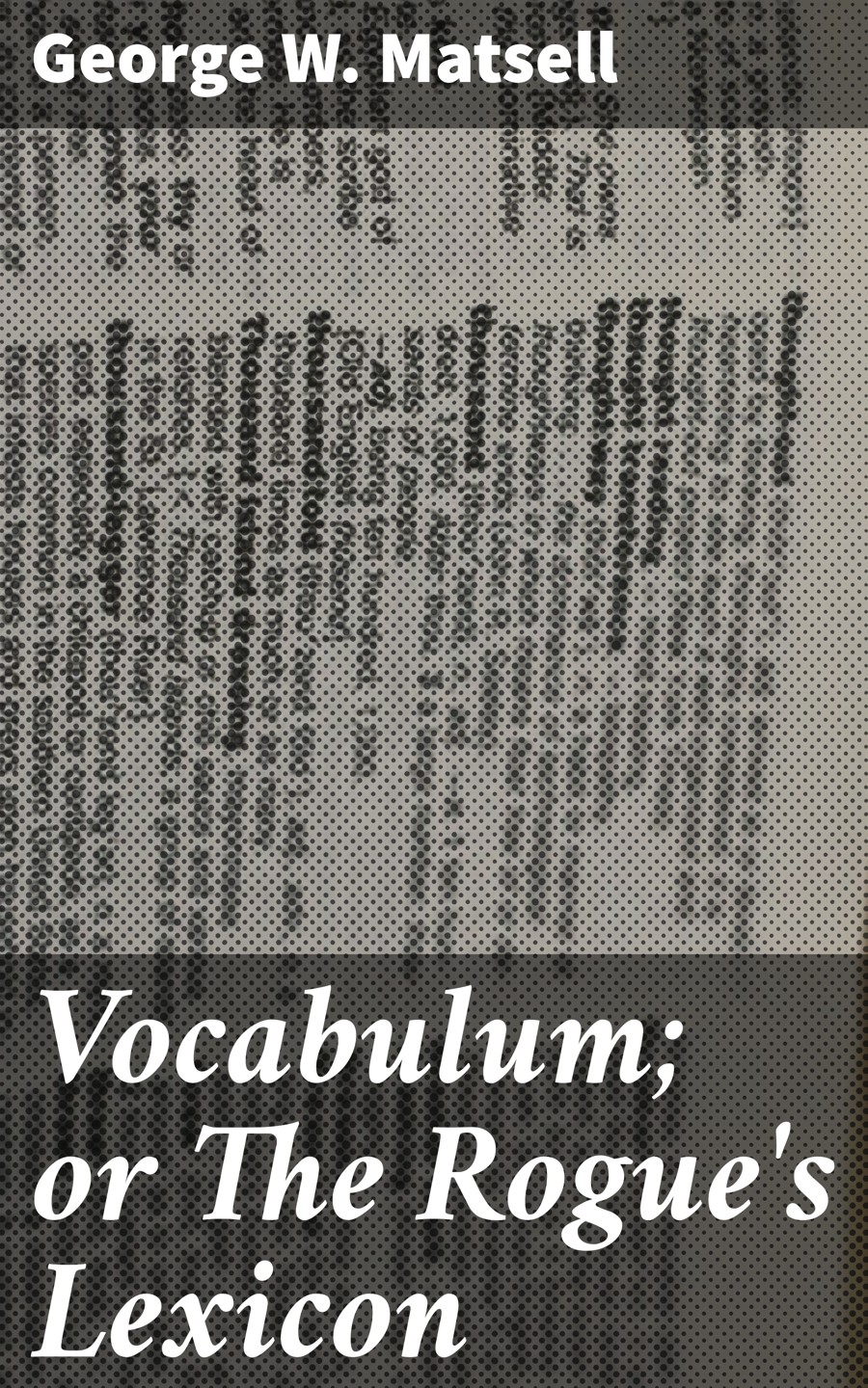 Vocabulum Or The Rogues Lexicon George W Matsell