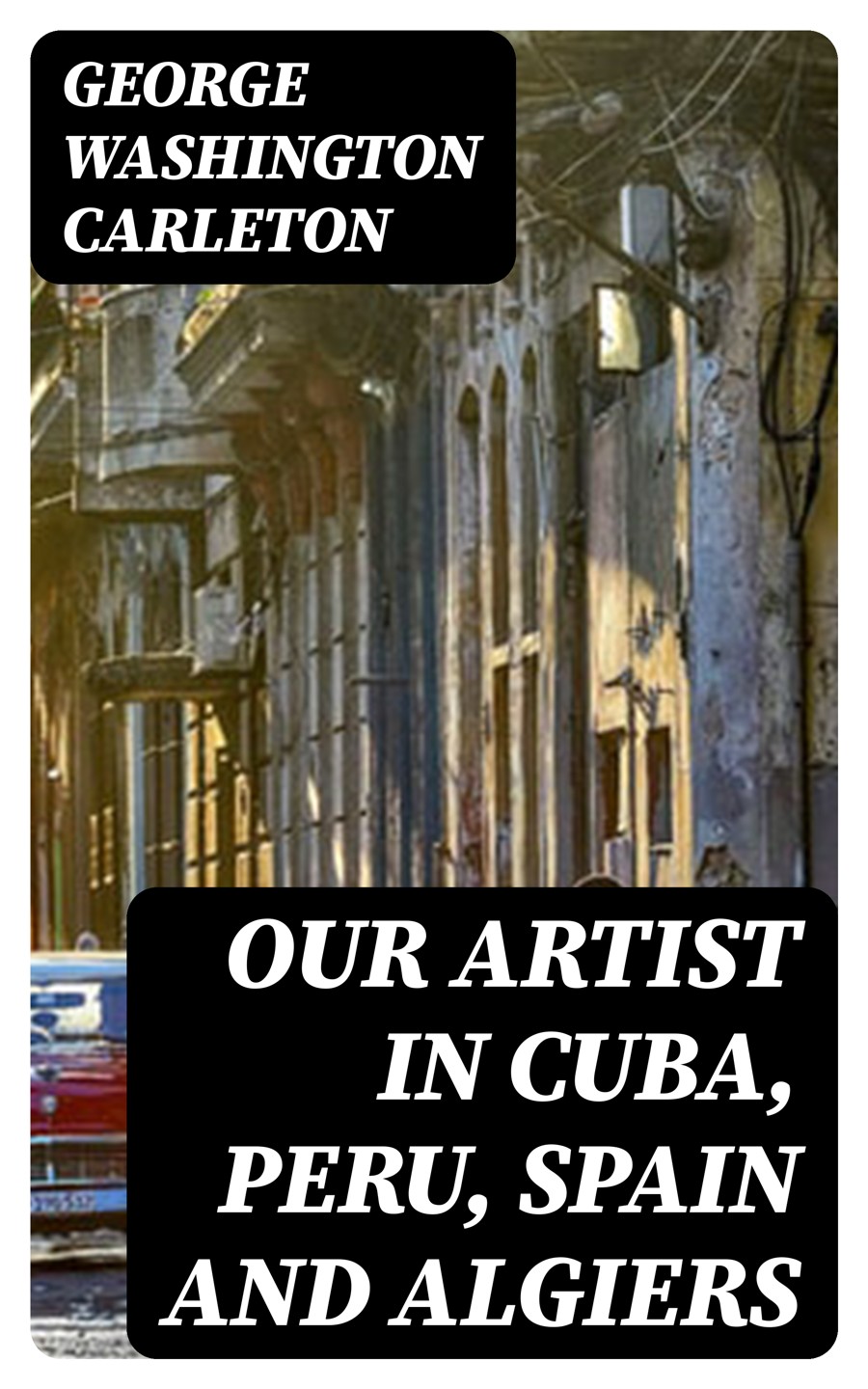 Our Artist In Cuba Peru Spain And Algiers George Washington Carleton