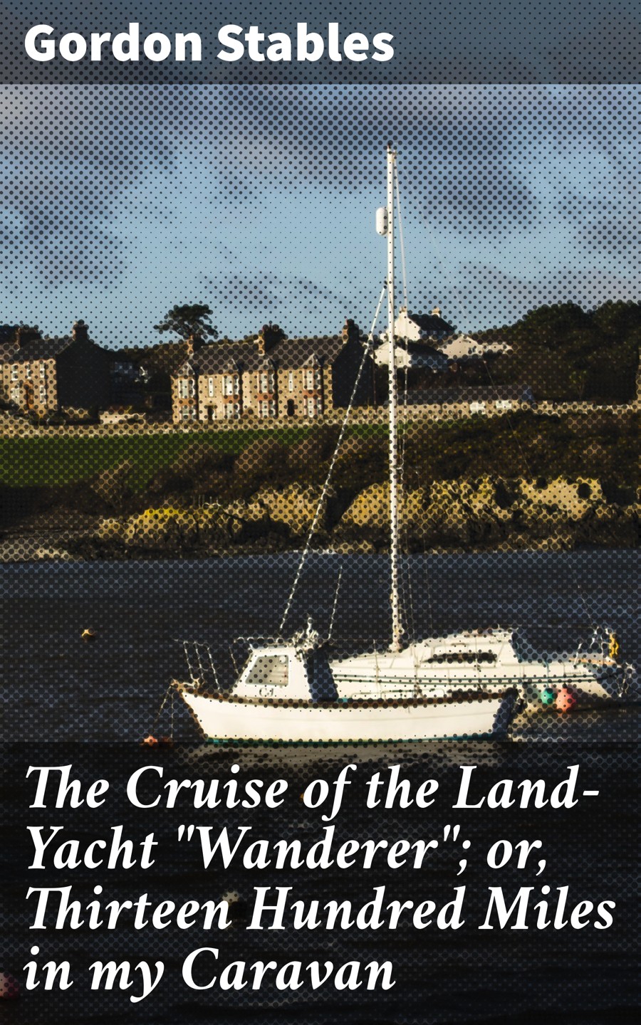 The Cruise Of The Landyacht Quotwandererquot Or Thirteen Hundred Miles In My Caravan Gordon Stables