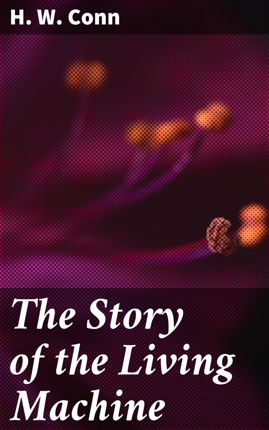 The Story Of The Living Machine H W Conn