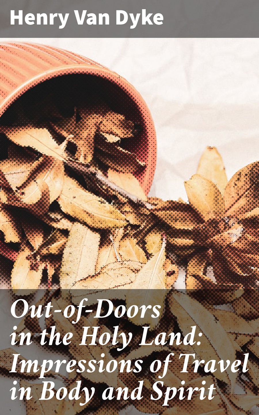 Outofdoors In The Holy Land Impressions Of Travel In Body And Spirit Henry Van Dyke