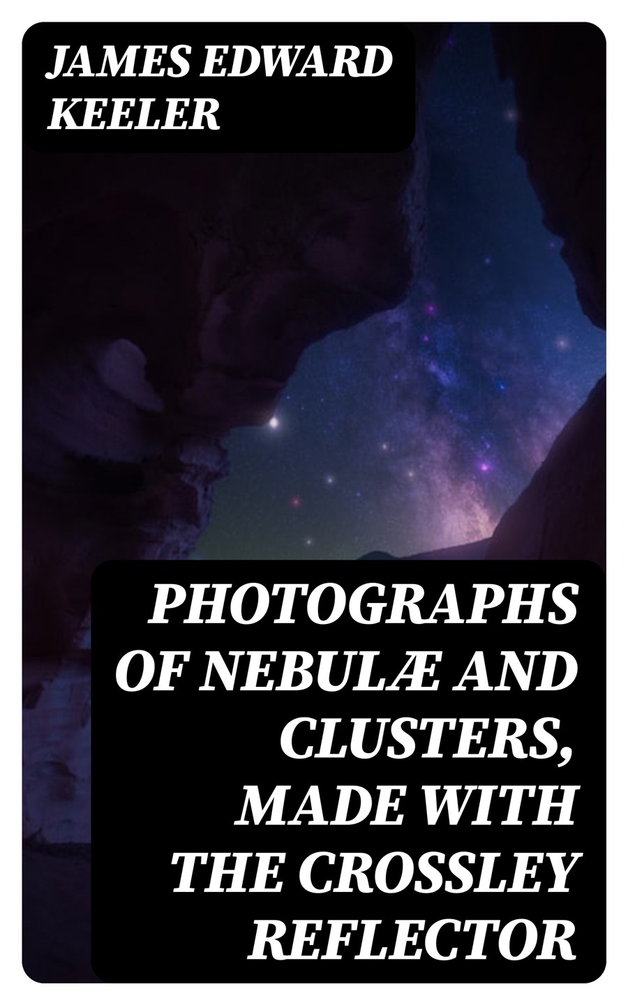 Photographs Of Nebul And Clusters Made With The Crossley Reflector James Edward Keeler