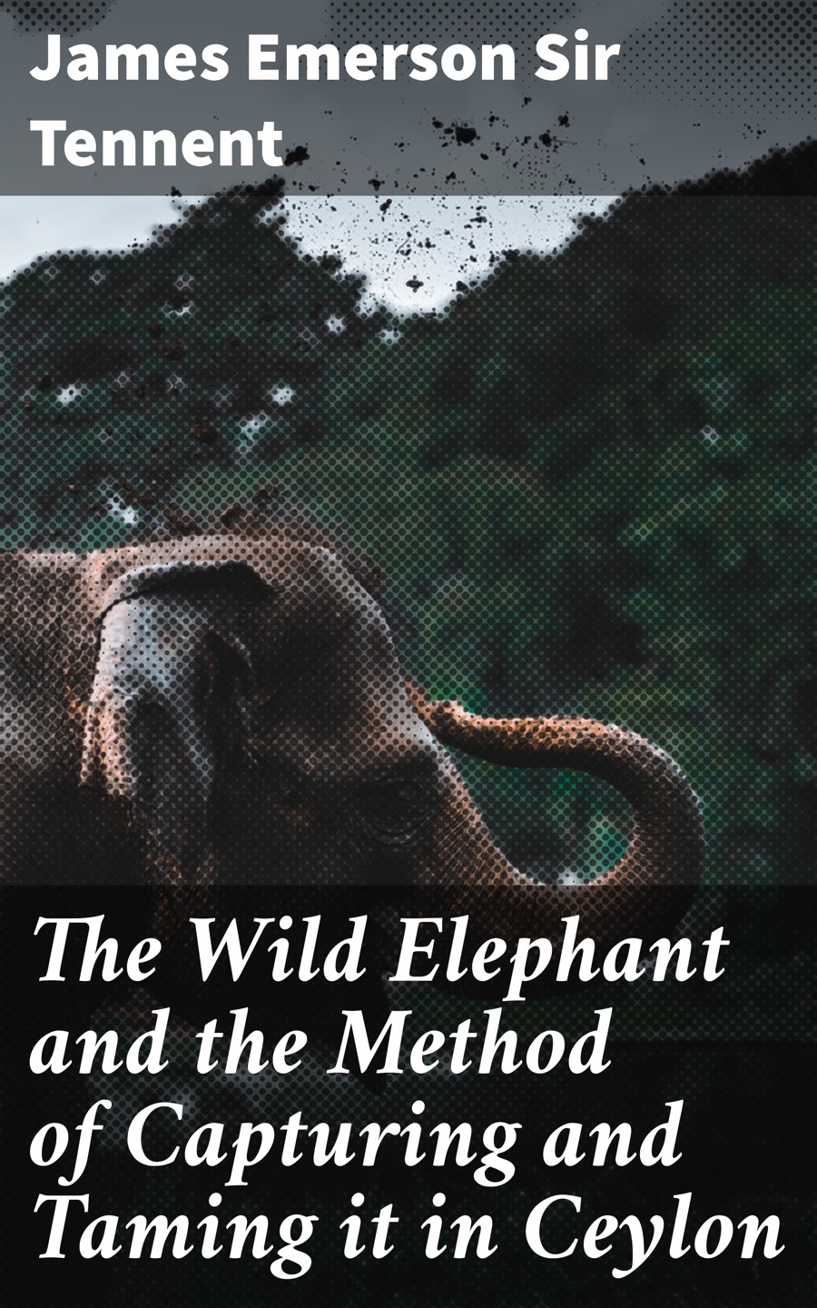 The Wild Elephant And The Method Of Capturing And Taming It In Ceylon James Emerson Sir Tennent