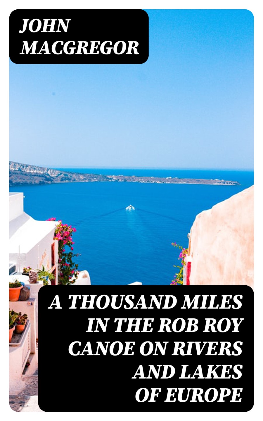 A Thousand Miles In The Rob Roy Canoe On Rivers And Lakes Of Europe John Macgregor