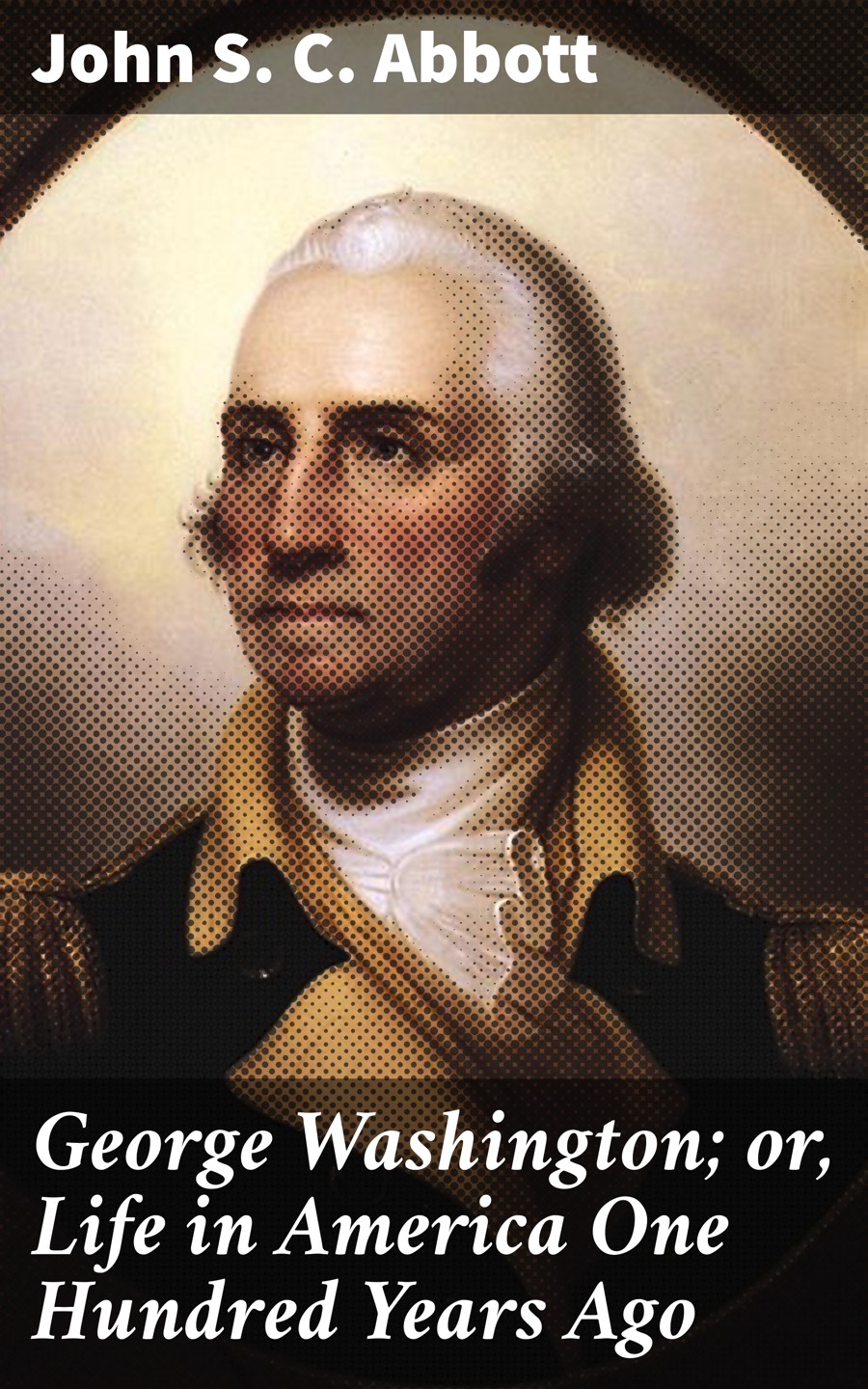 George Washington Or Life In America One Hundred Years Ago John S C Abbott