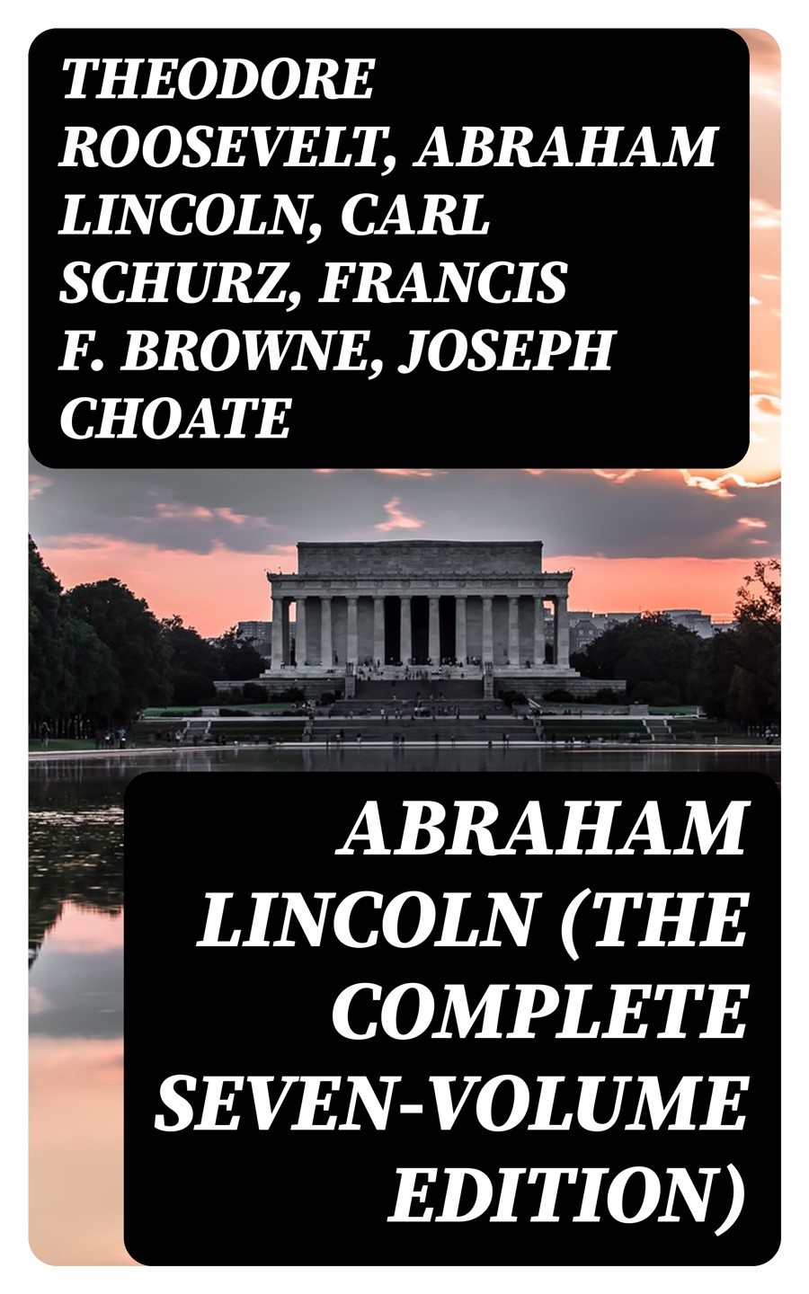 Abraham Lincoln The Complete Sevenvolume Edition Theodore Roosevelt Abraham Lincoln Carl Schurz Francis F Browne Joseph Choate