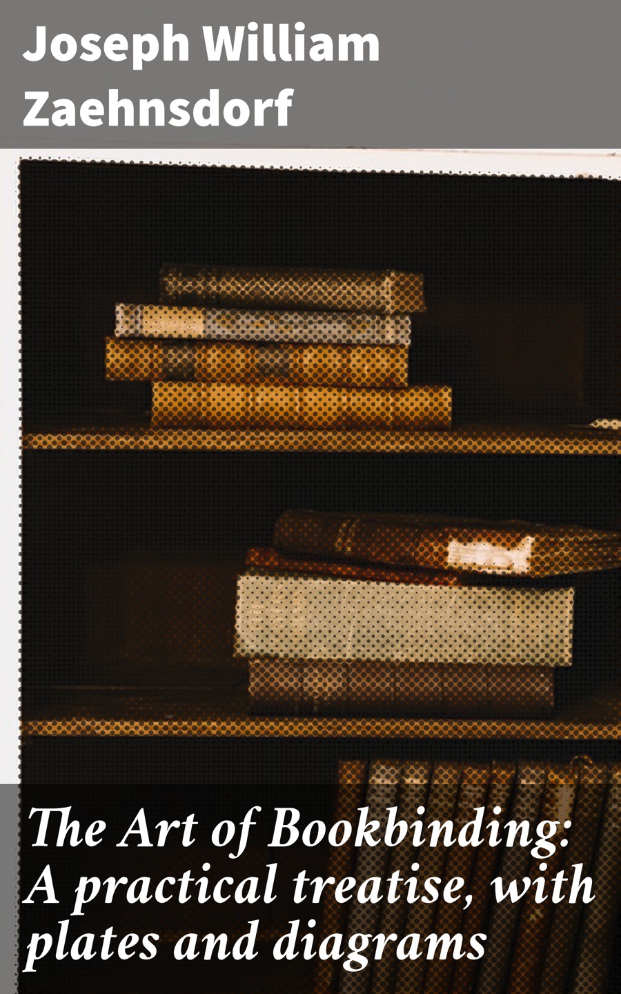 The Art Of Bookbinding A Practical Treatise With Plates And Diagrams Joseph William Zaehnsdorf