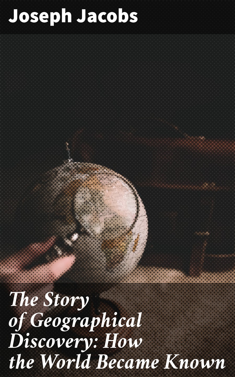 The Story Of Geographical Discovery How The World Became Known Joseph Jacobs