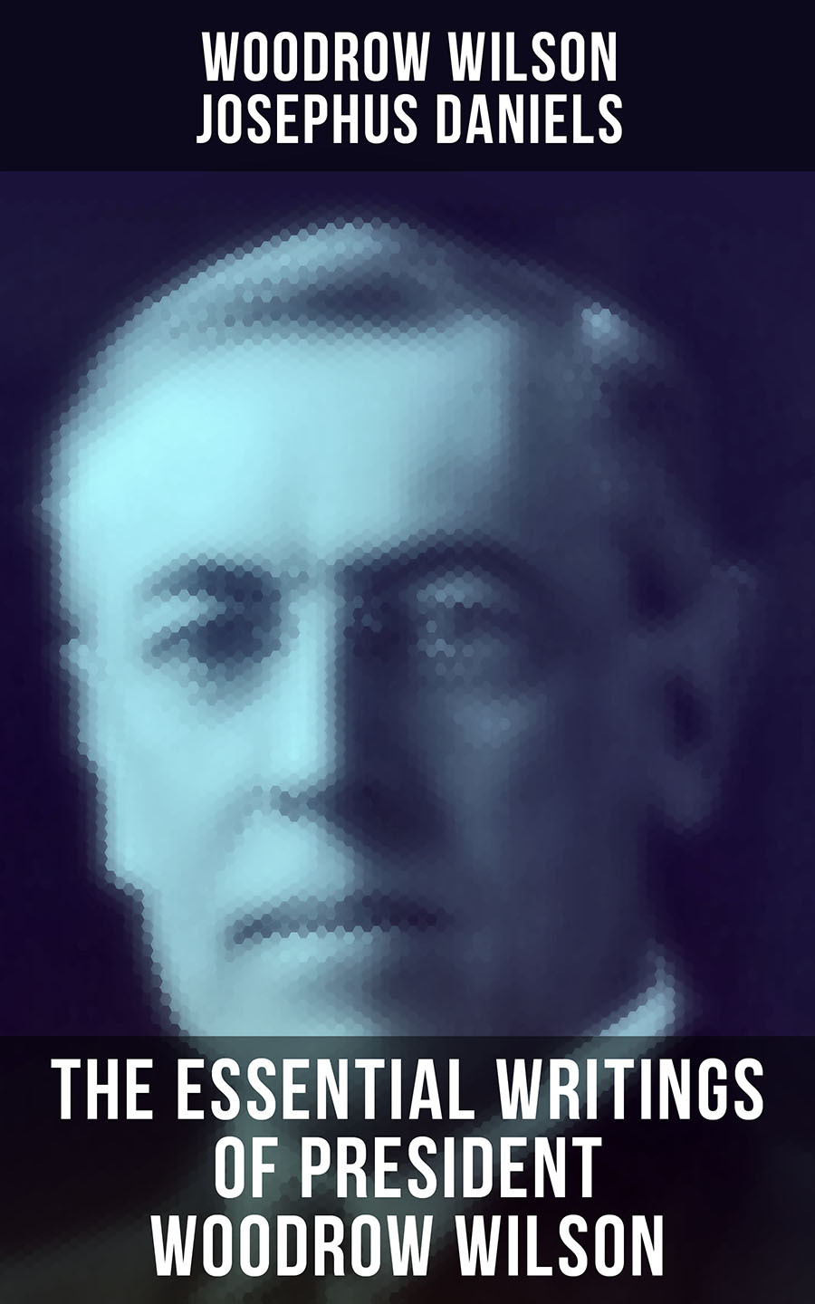 The Essential Writings Of President Woodrow Wilson Woodrow Wilson Josephus Daniels