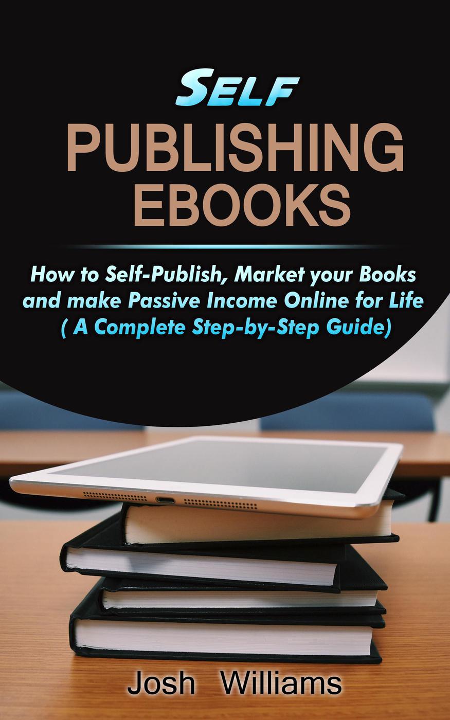 Selfpublishing Ebooks How To Selfpublish Market Your Books And Make Passive Income Online For Life Kindle Selfpublishing 1 Josh Williams