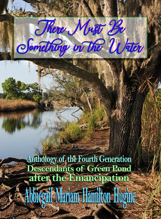 There Must Be Something In The Water Anthology Of The Fourth Generation Descendants Of Green Pond After The Emancipation Abbiegail Miriam Hamilton Hugine