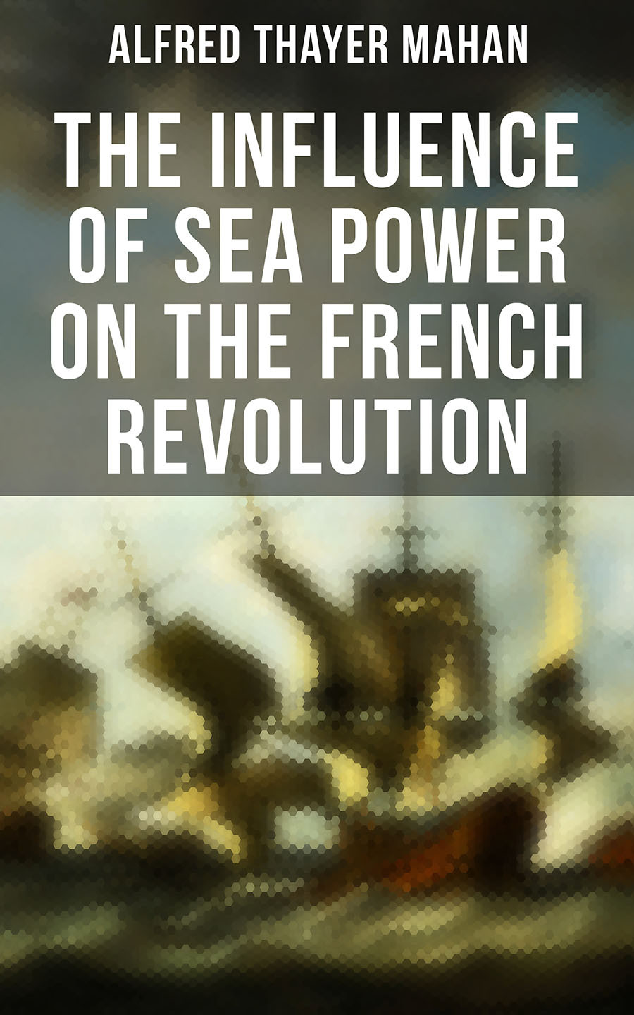 The Influence Of Sea Power On The French Revolution Alfred Thayer Mahan
