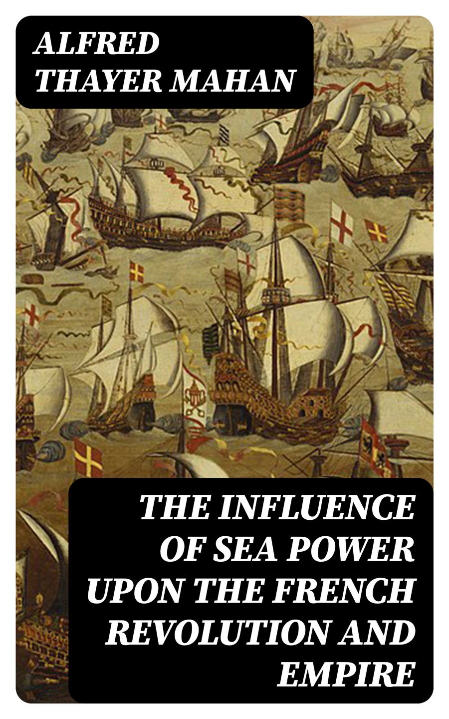 The Influence Of Sea Power Upon The French Revolution And Empire Alfred Thayer Mahan