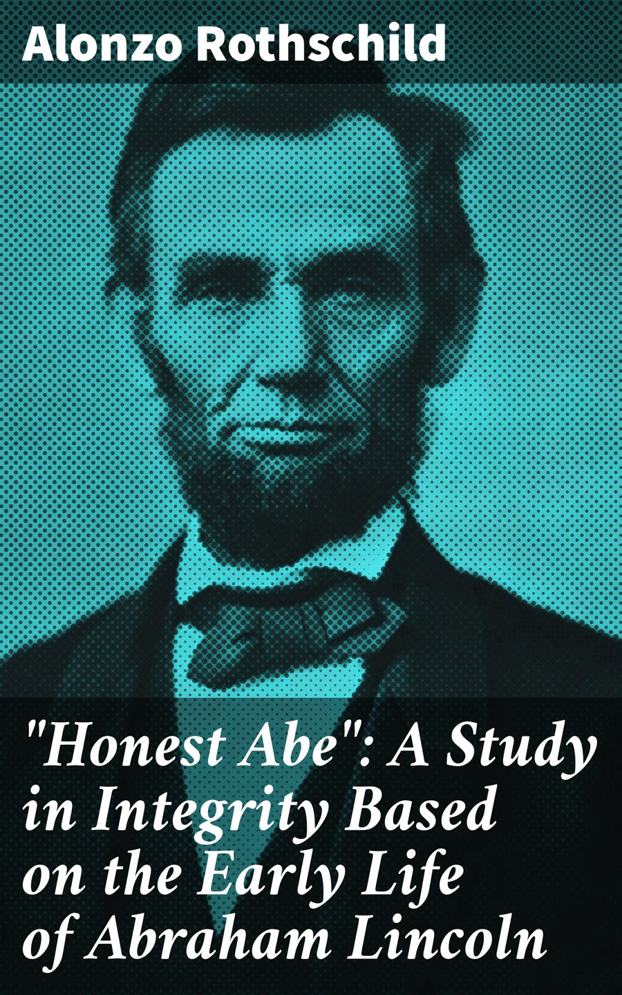 Quothonest Abequot A Study In Integrity Based On The Early Life Of Abraham Lincoln Alonzo Rothschild