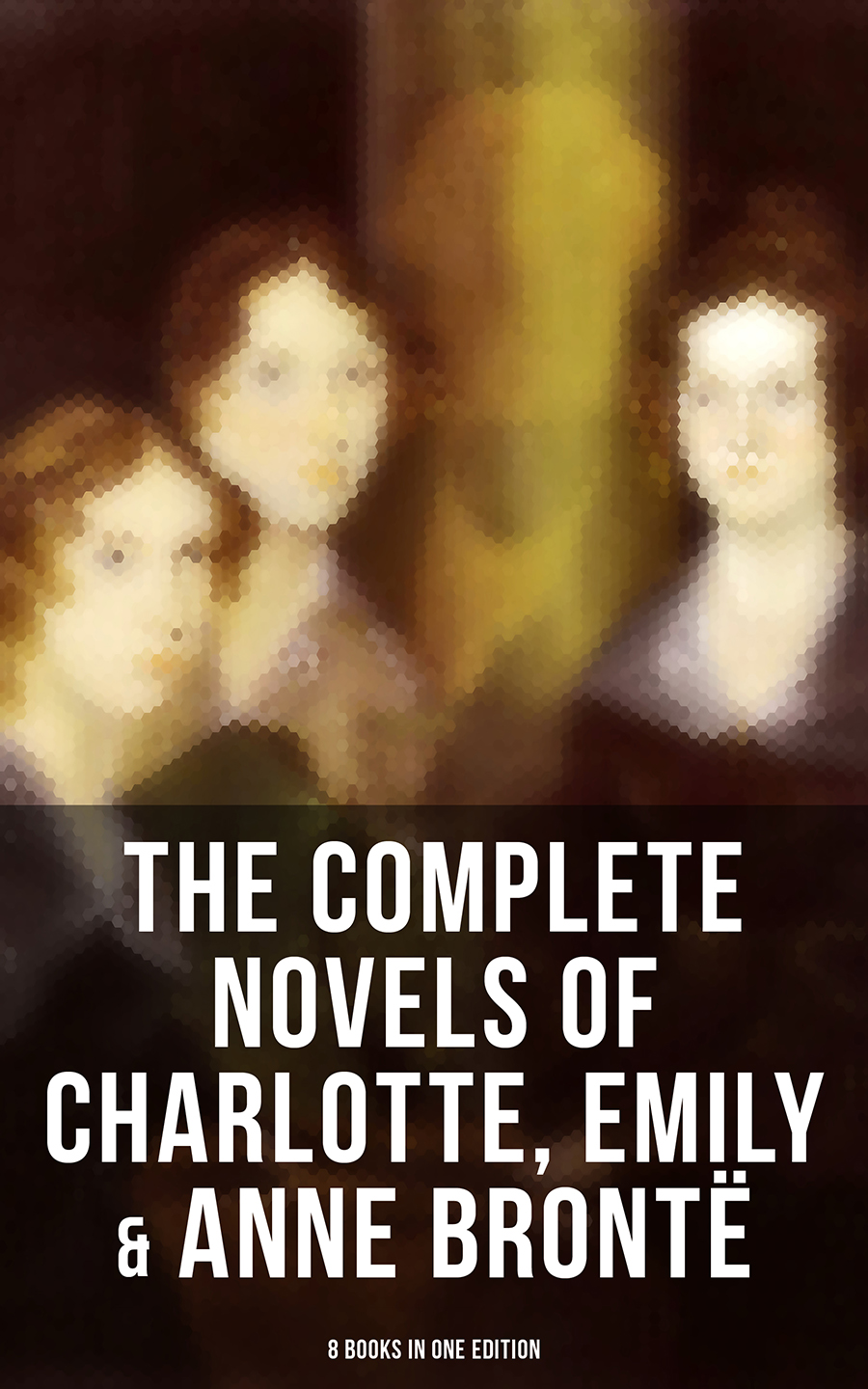 The Complete Novels Of Charlotte Emily Anne Bront 8 Books In One Edition Charlotte Bront