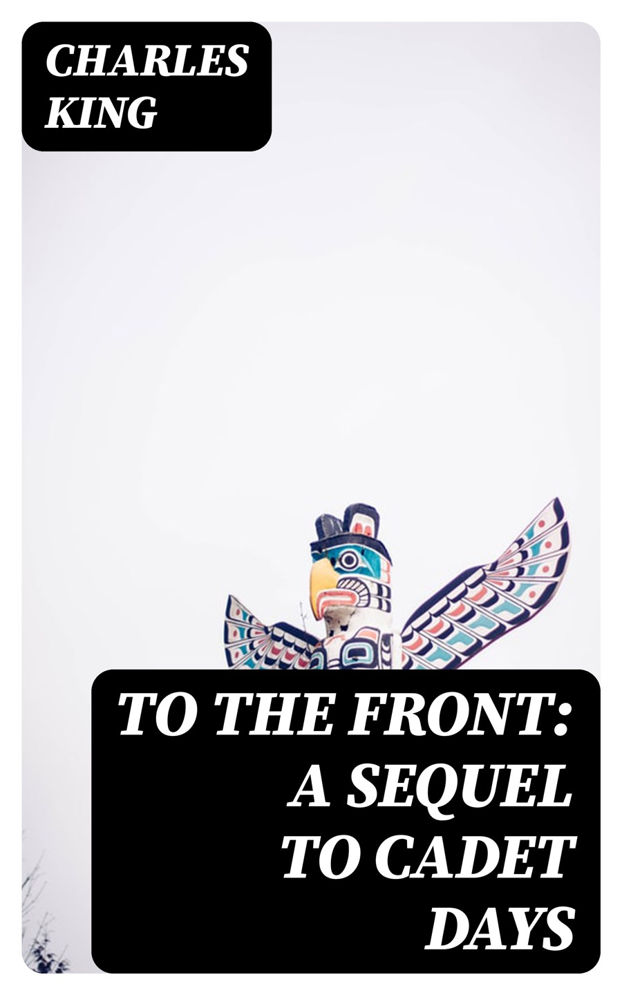 To The Front A Sequel To Cadet Days Charles King
