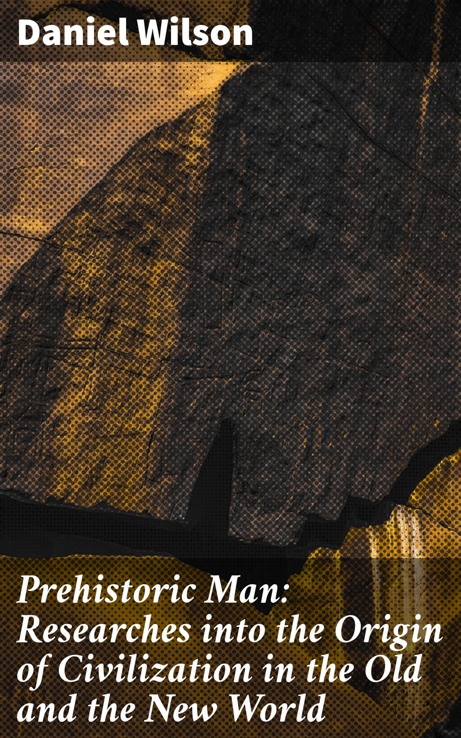 Prehistoric Man Researches Into The Origin Of Civilization In The Old And The New World Daniel Wilson