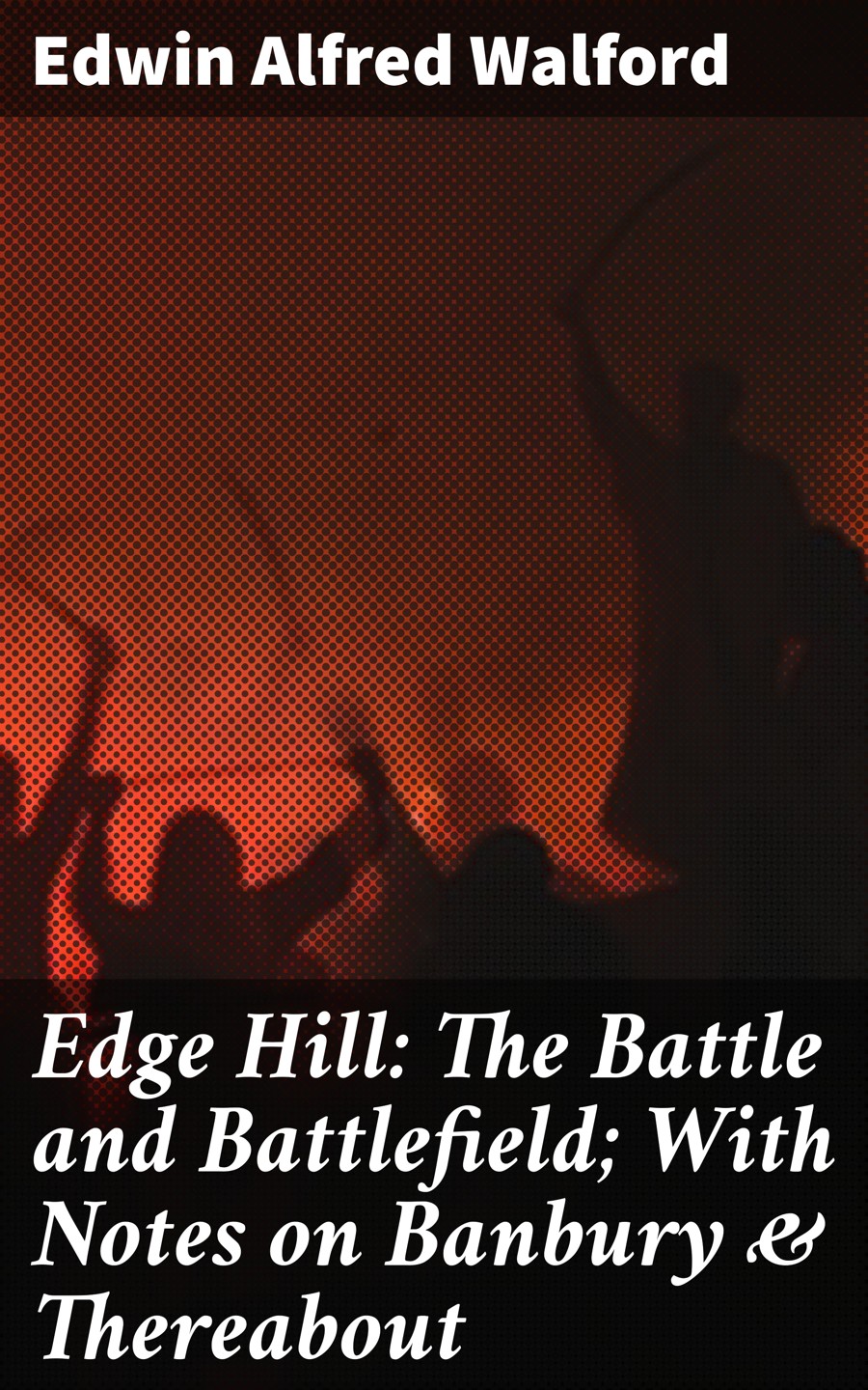 Edge Hill The Battle And Battlefield With Notes On Banbury Thereabout Edwin Alfred Walford