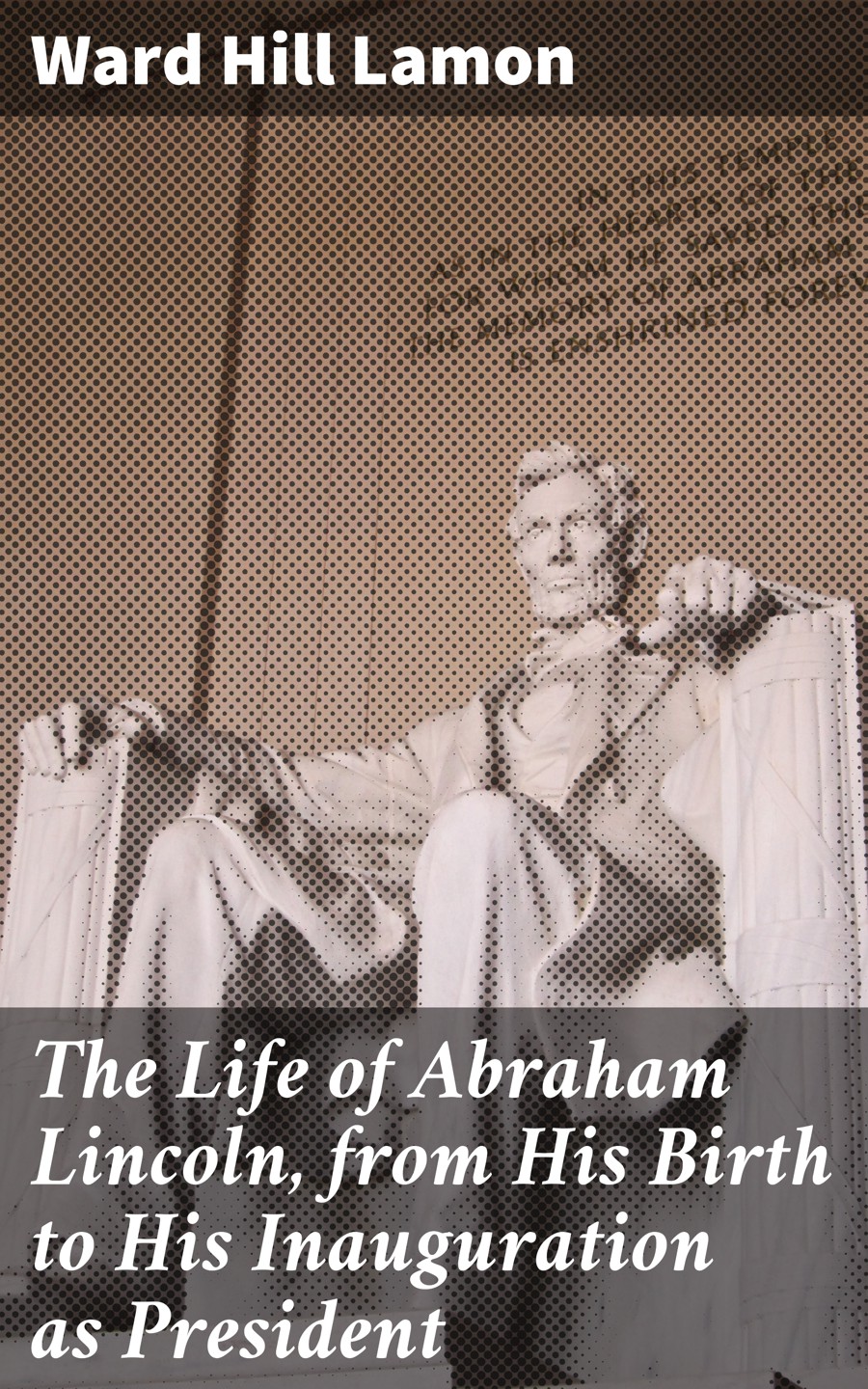 The Life Of Abraham Lincoln From His Birth To His Inauguration As President Ward Hill Lamon