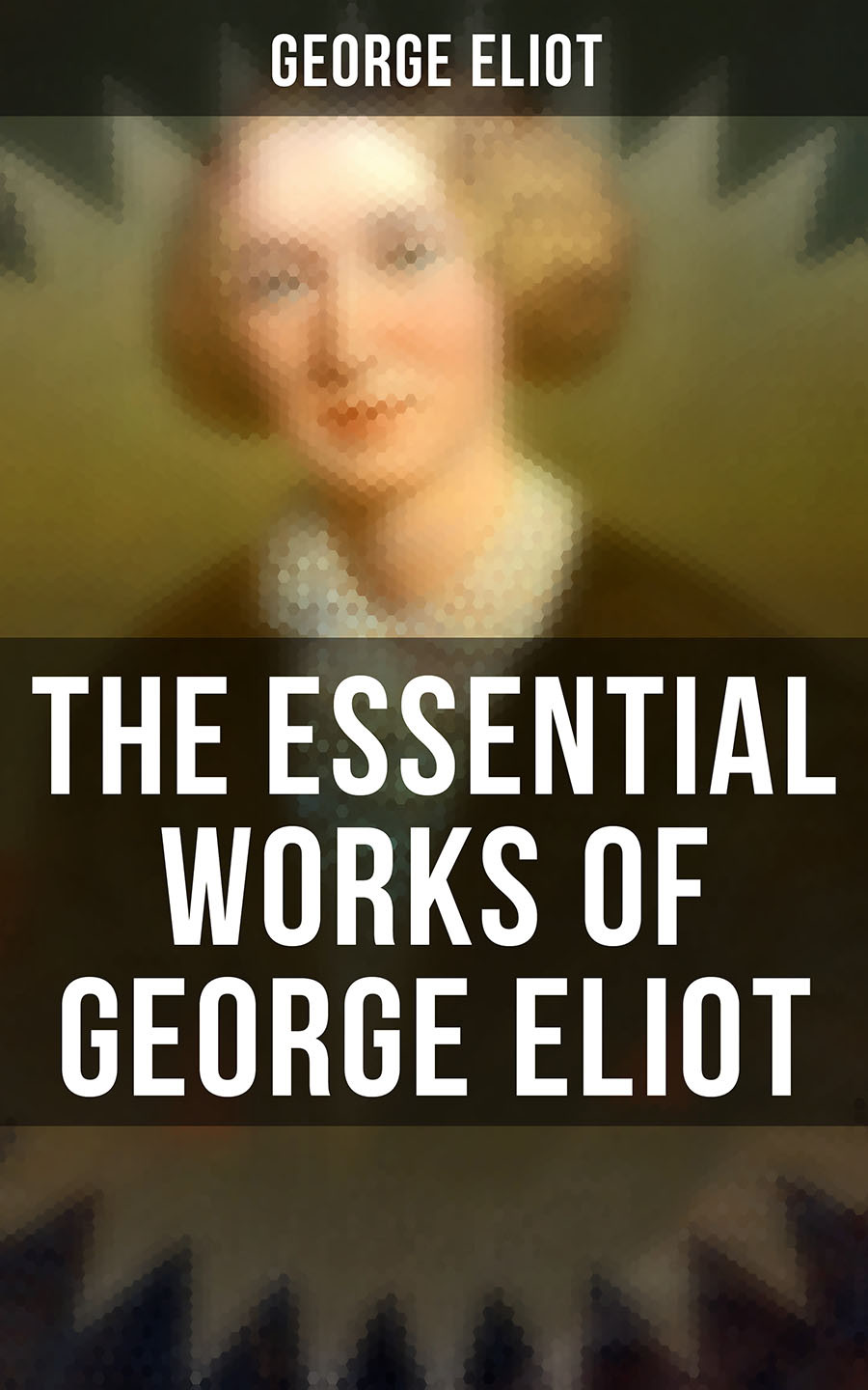 The Essential Works Of George Eliot George Eliot