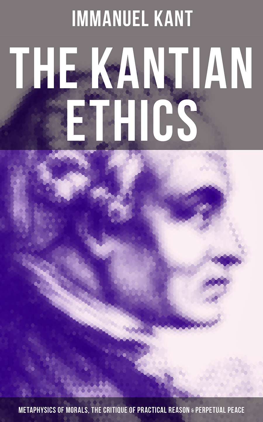 The Kantian Ethics Metaphysics Of Morals The Critique Of Practical Reason Perpetual Peace Immanuel Kant
