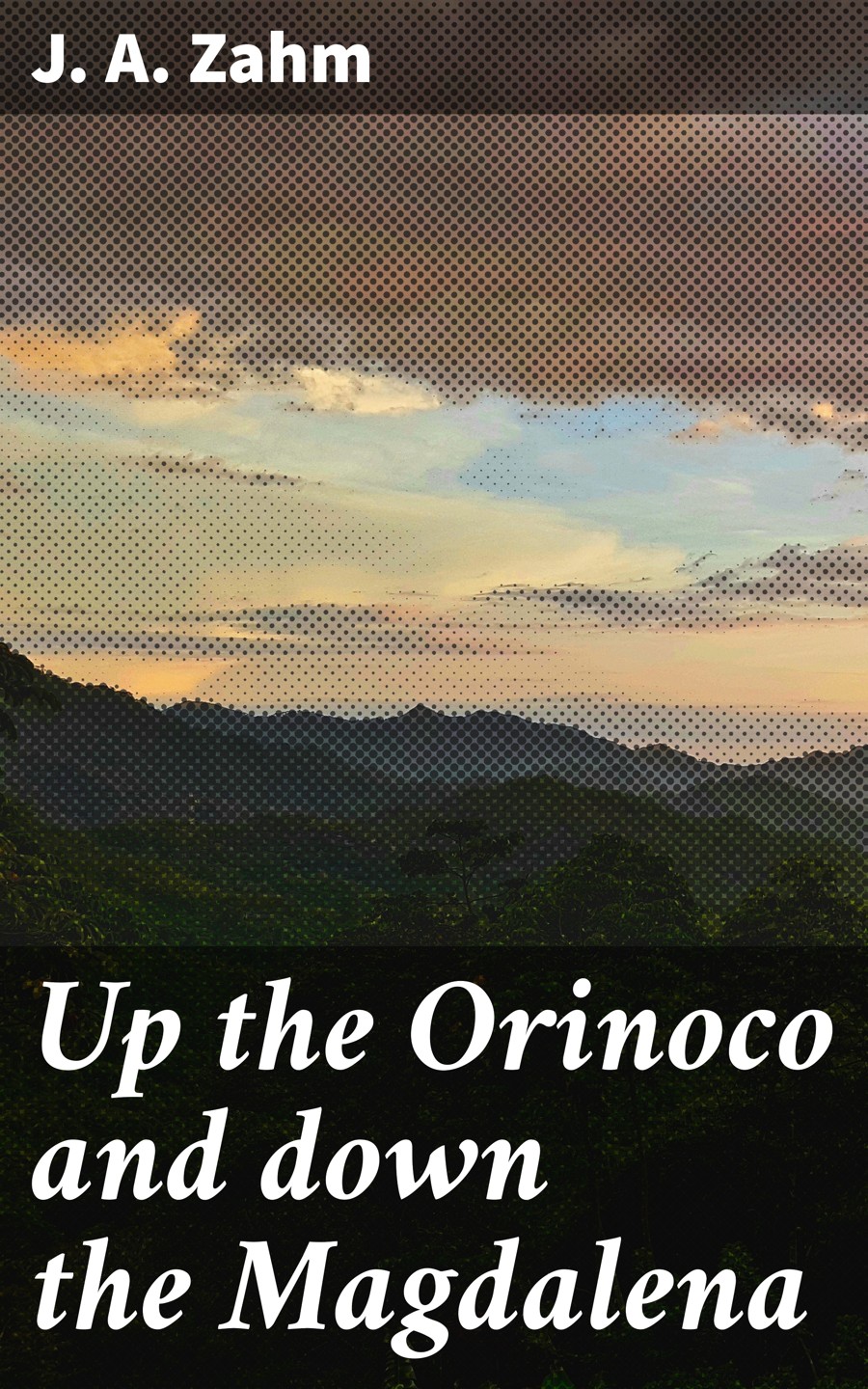 Up The Orinoco And Down The Magdalena J A Zahm