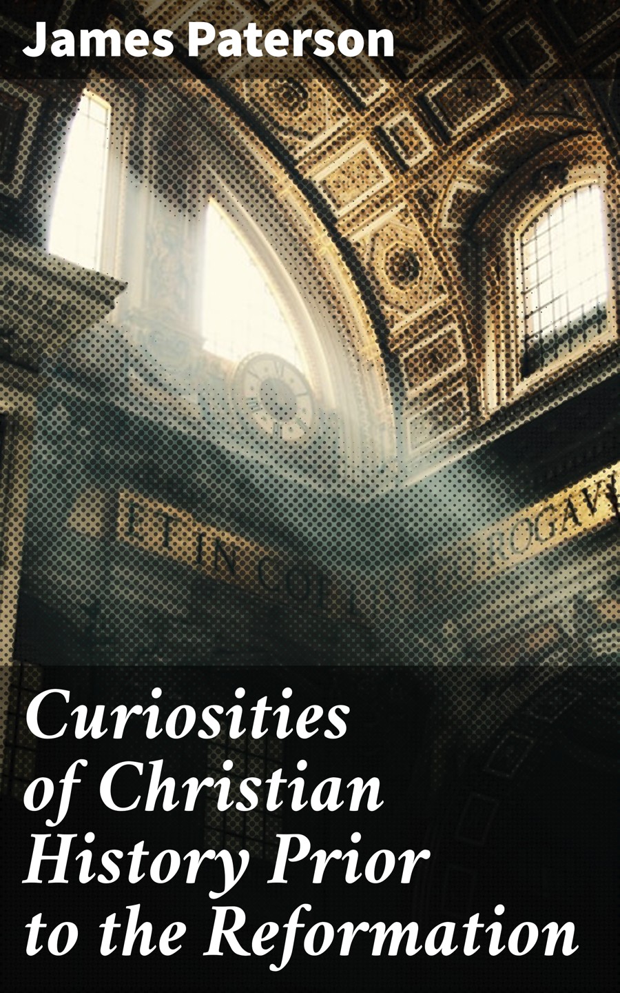Curiosities Of Christian History Prior To The Reformation James Paterson
