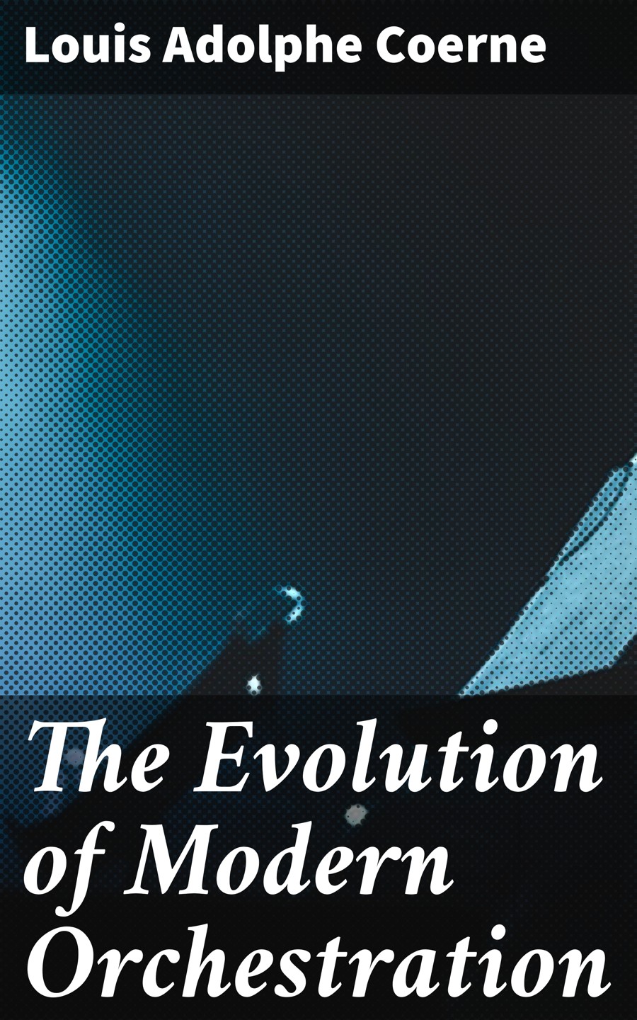 The Evolution Of Modern Orchestration Louis Adolphe Coerne