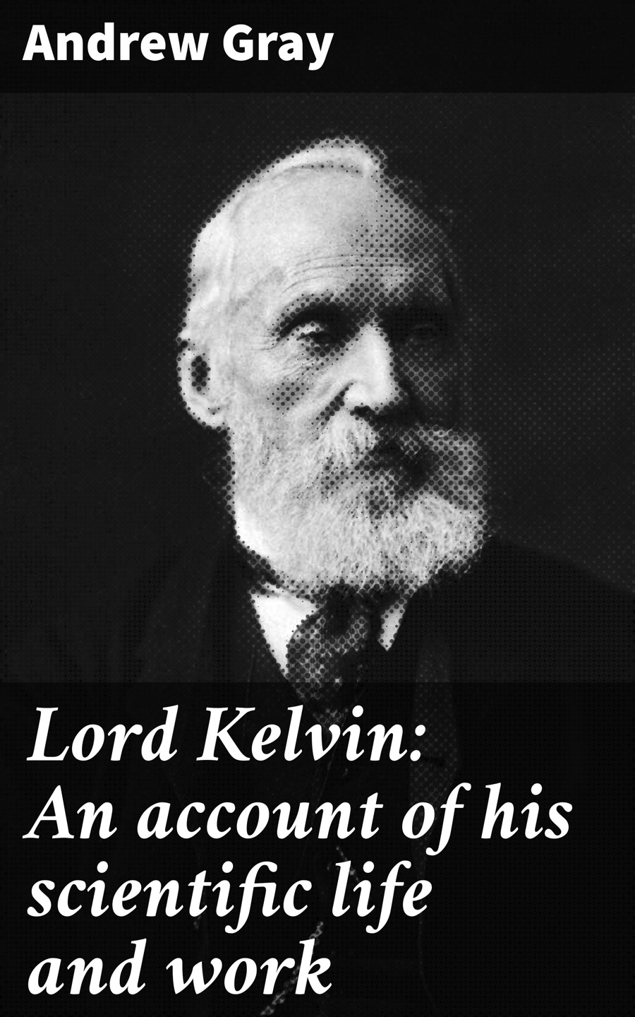 Lord Kelvin An Account Of His Scientific Life And Work Andrew Gray