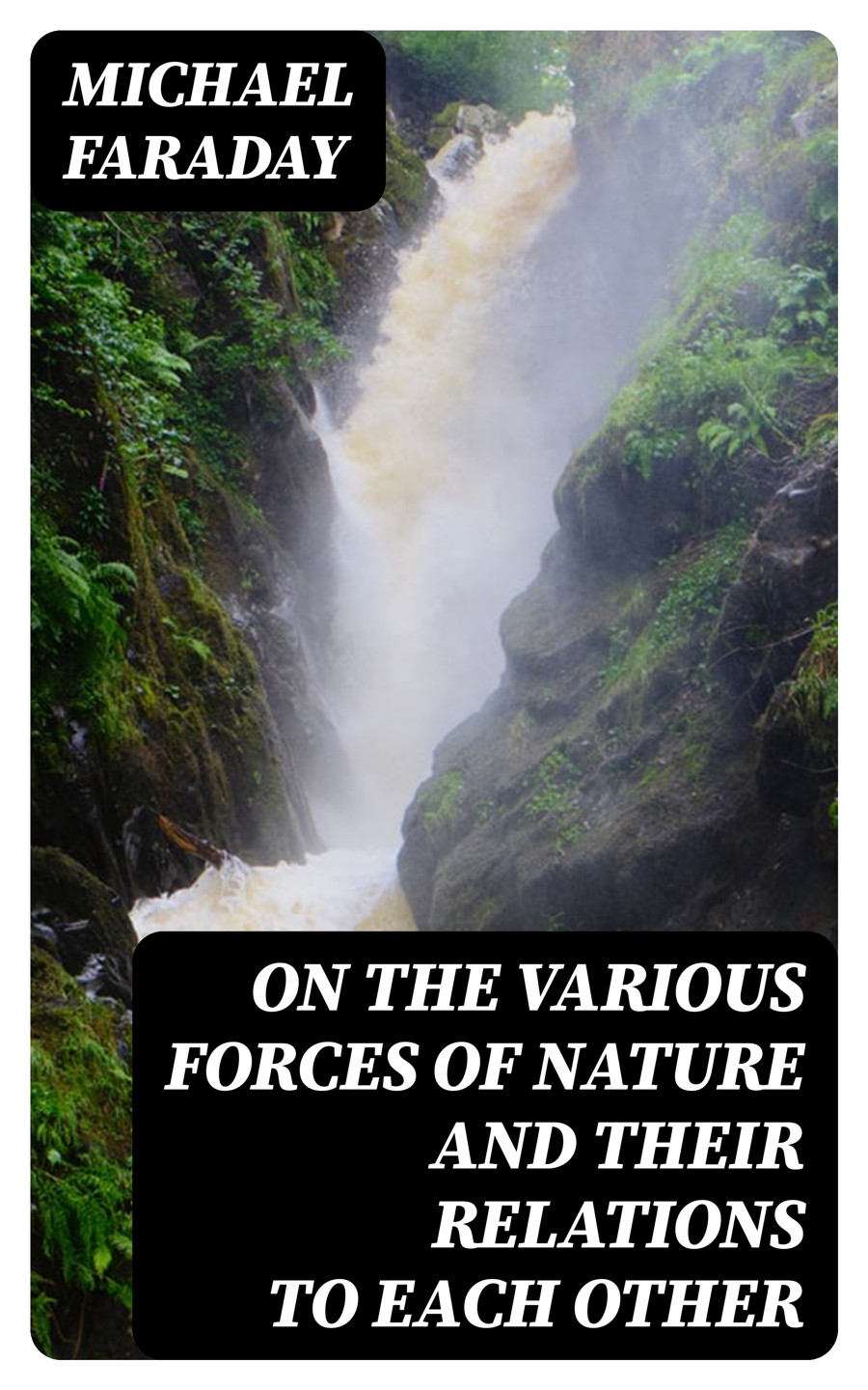 On The Various Forces Of Nature And Their Relations To Each Other Michael Faraday