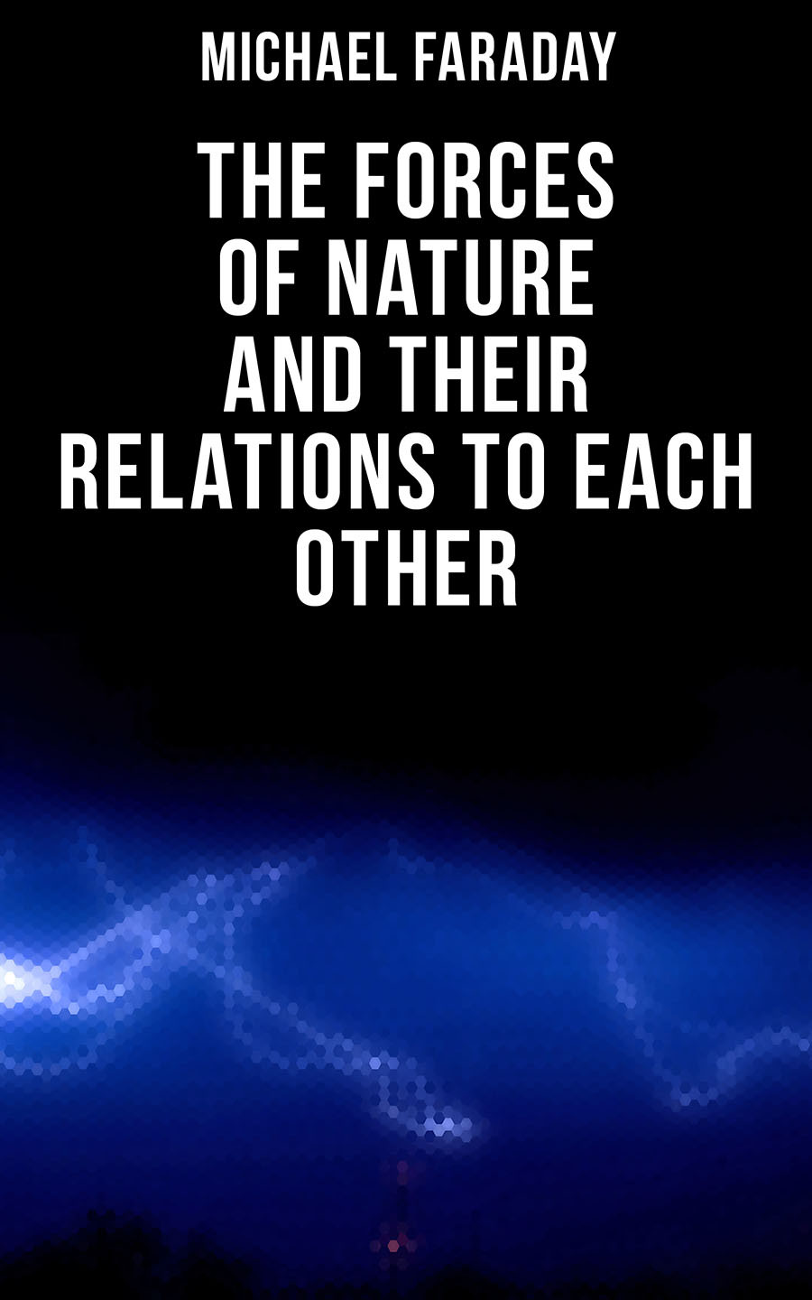 The Forces Of Nature And Their Relations To Each Other Michael Faraday