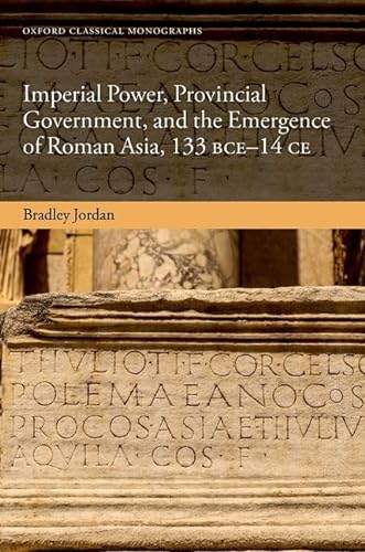 Imperial Power Provincial Government And The Emergence Of Roman Asia 133 Bce14 Ce Bradley Jordan