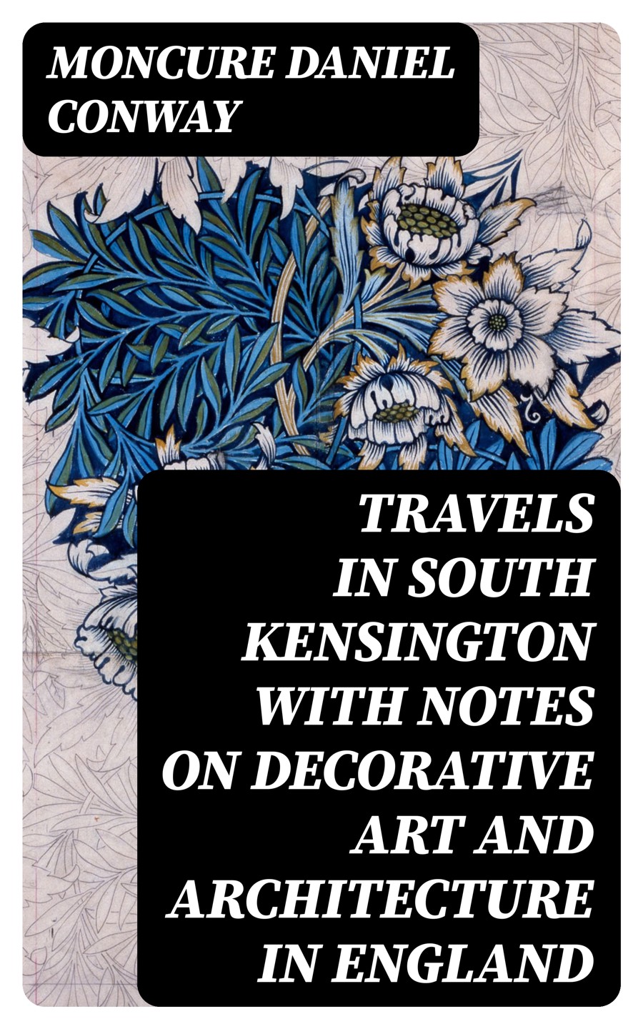 Travels In South Kensington With Notes On Decorative Art And Architecture In England Moncure Daniel Conway