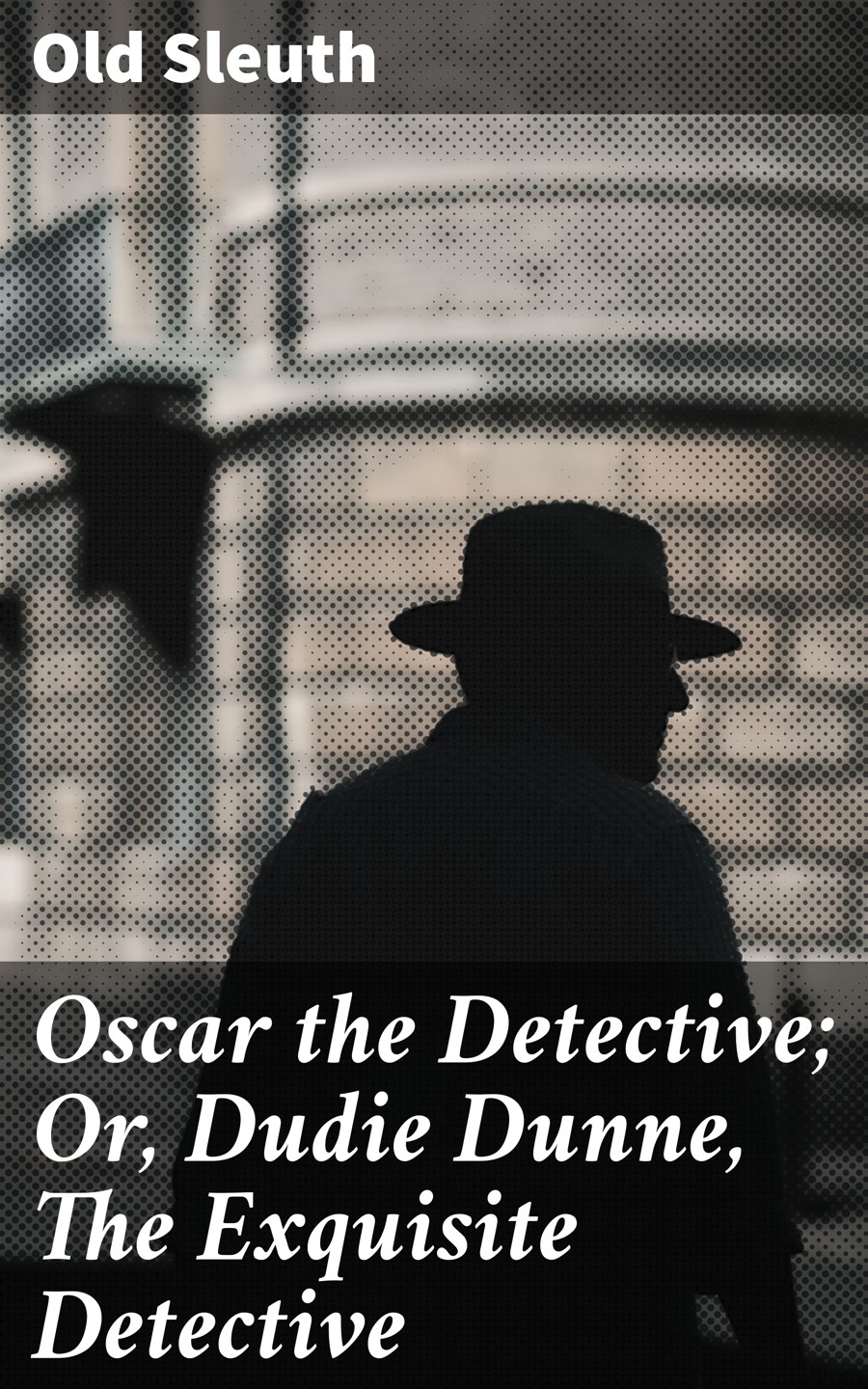 Oscar The Detective Or Dudie Dunne The Exquisite Detective Old Sleuth