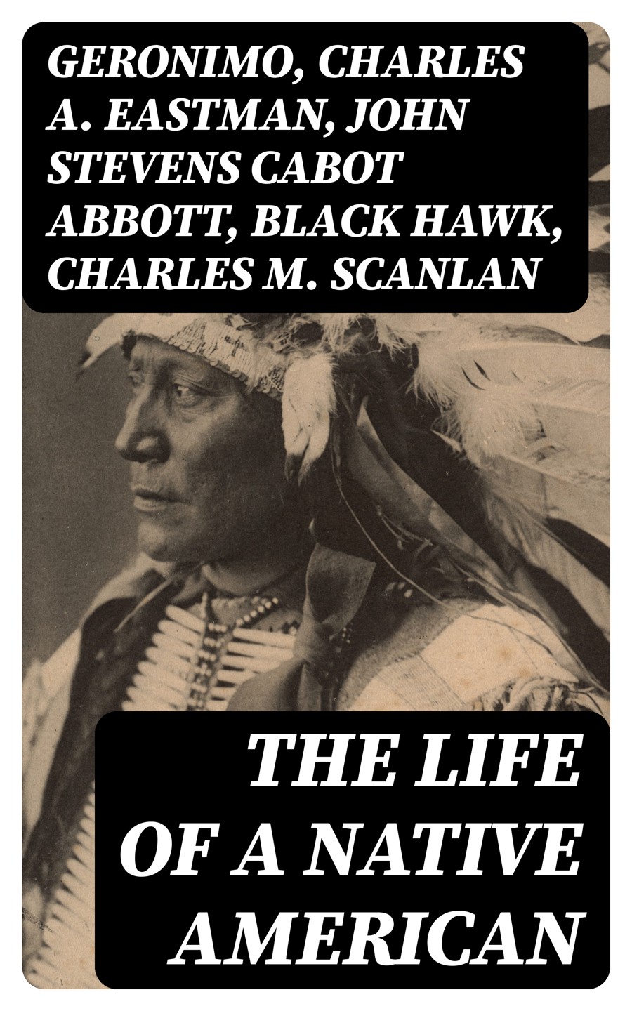 The Life Of A Native American Geronimo Charles A Eastman John Stevens Cabot Abbott Black Hawk Charles M Scanlan