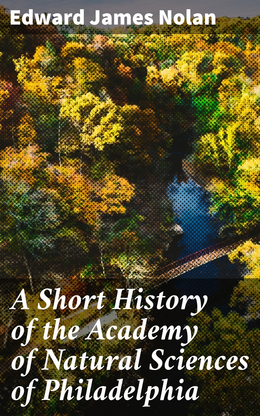 A Short History Of The Academy Of Natural Sciences Of Philadelphia Edward James Nolan