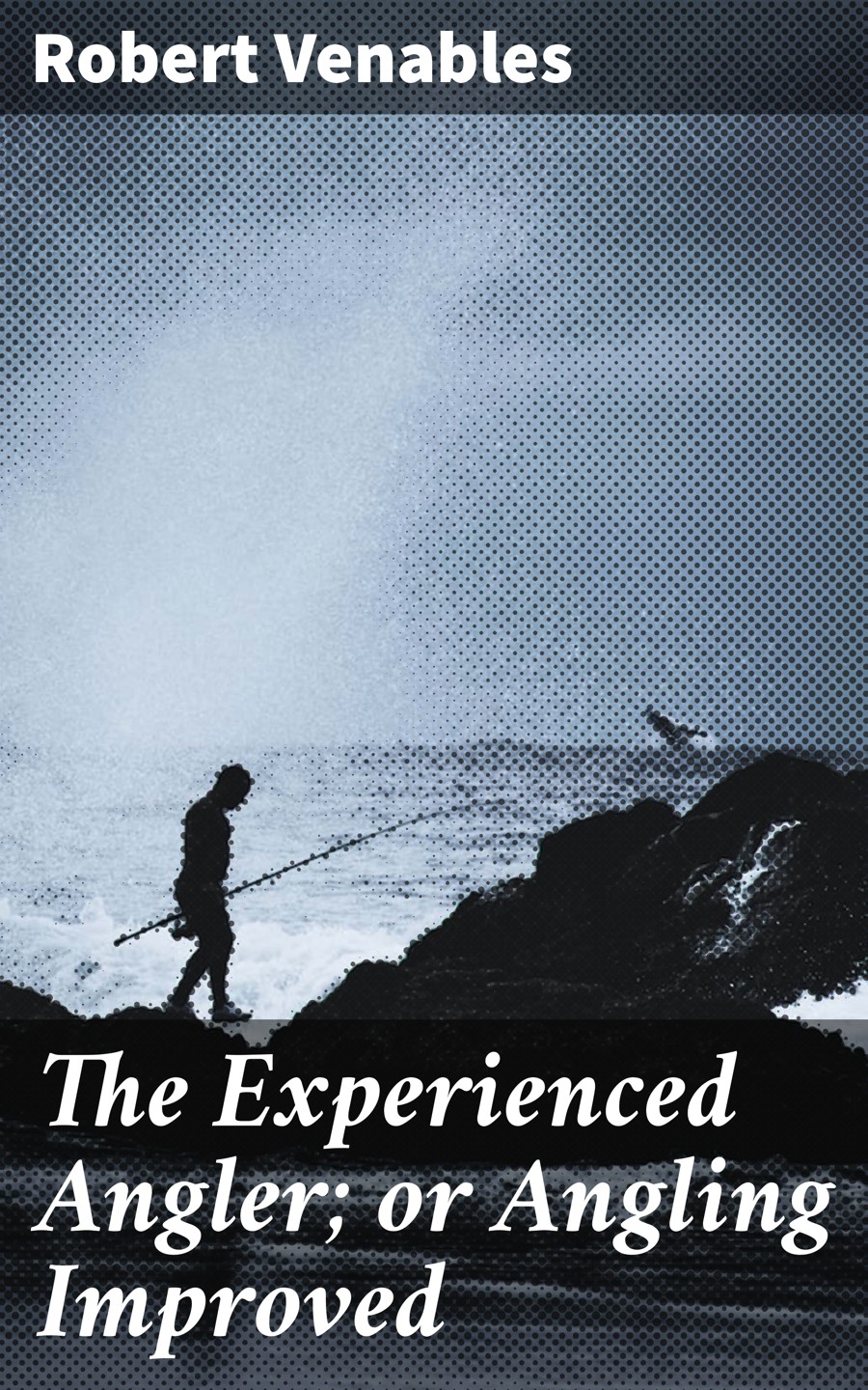 The Experienced Angler Or Angling Improved Robert Venables