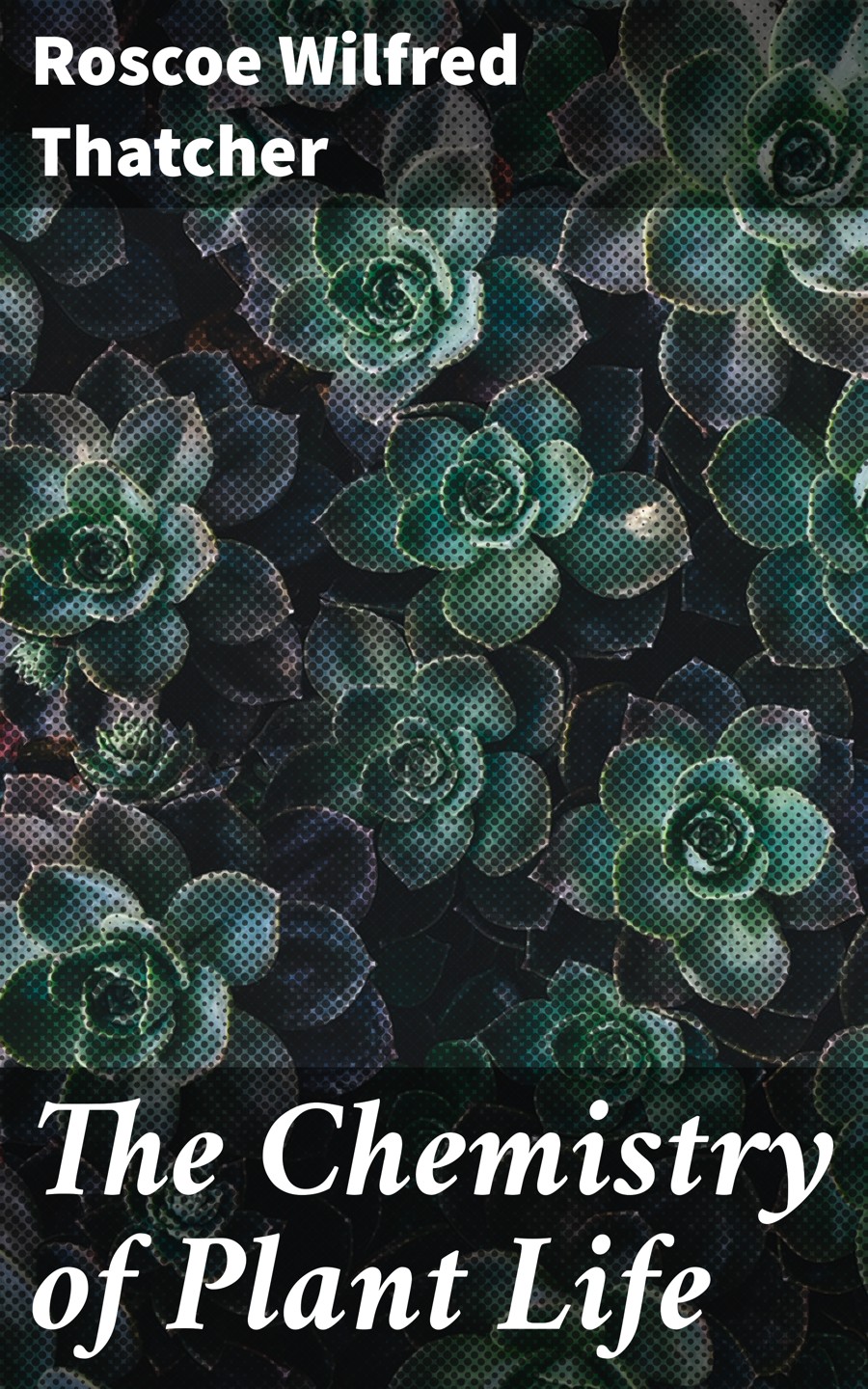 The Chemistry Of Plant Life Roscoe Wilfred Thatcher