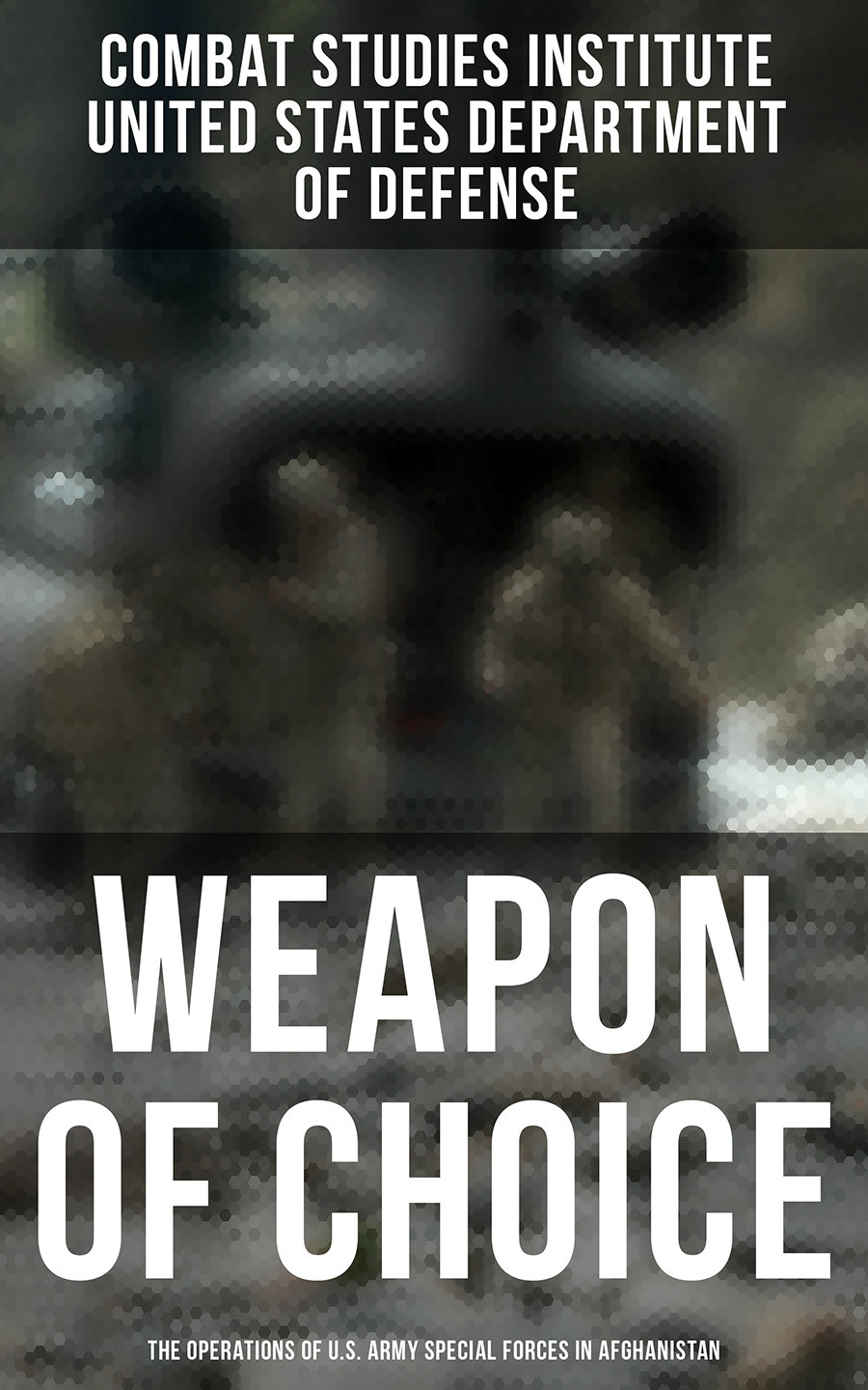 Weapon Of Choice The Operations Of Us Army Special Forces In Afghanistan Combat Studies Institute