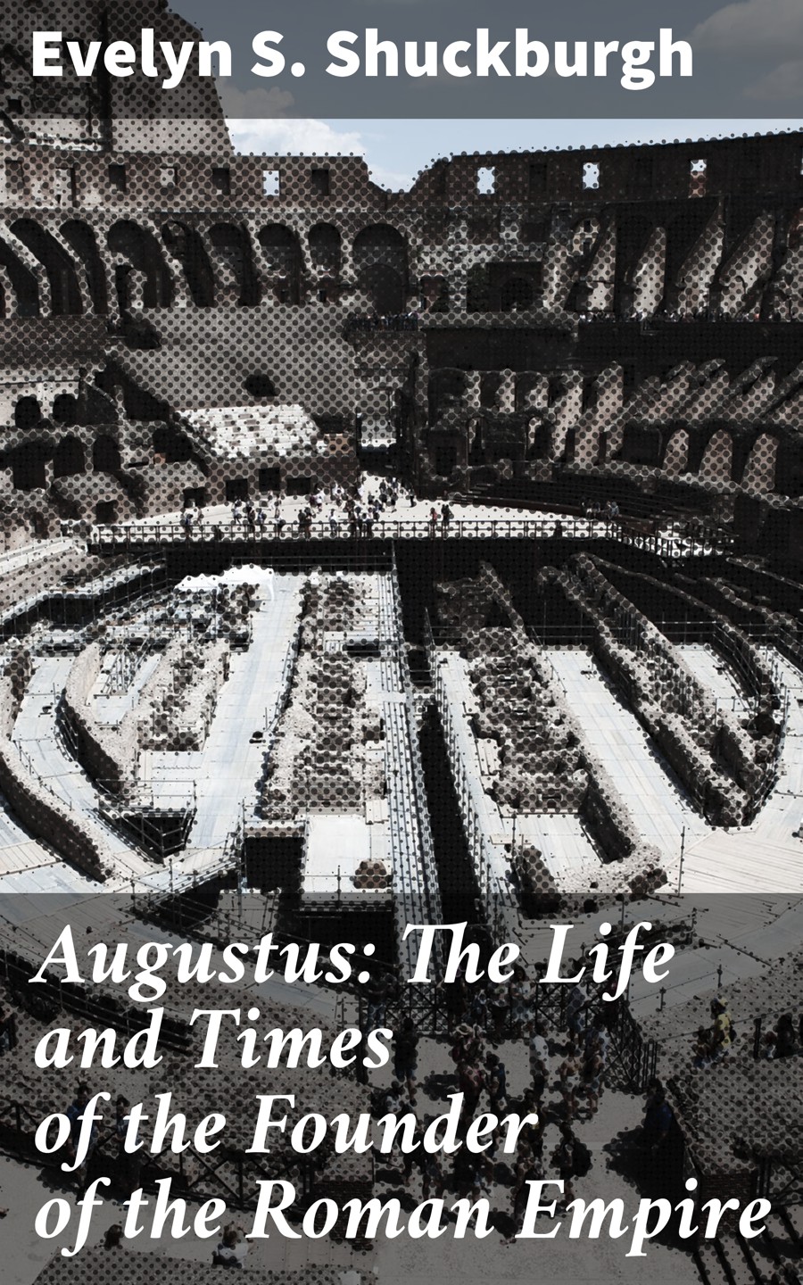Augustus The Life And Times Of The Founder Of The Roman Empire Evelyn S Shuckburgh